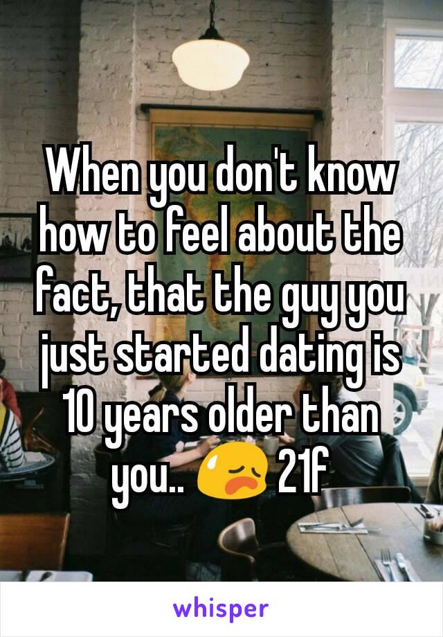 When you don't know how to feel about the fact, that the guy you just started dating is 10 years older than you.. 😥 21f