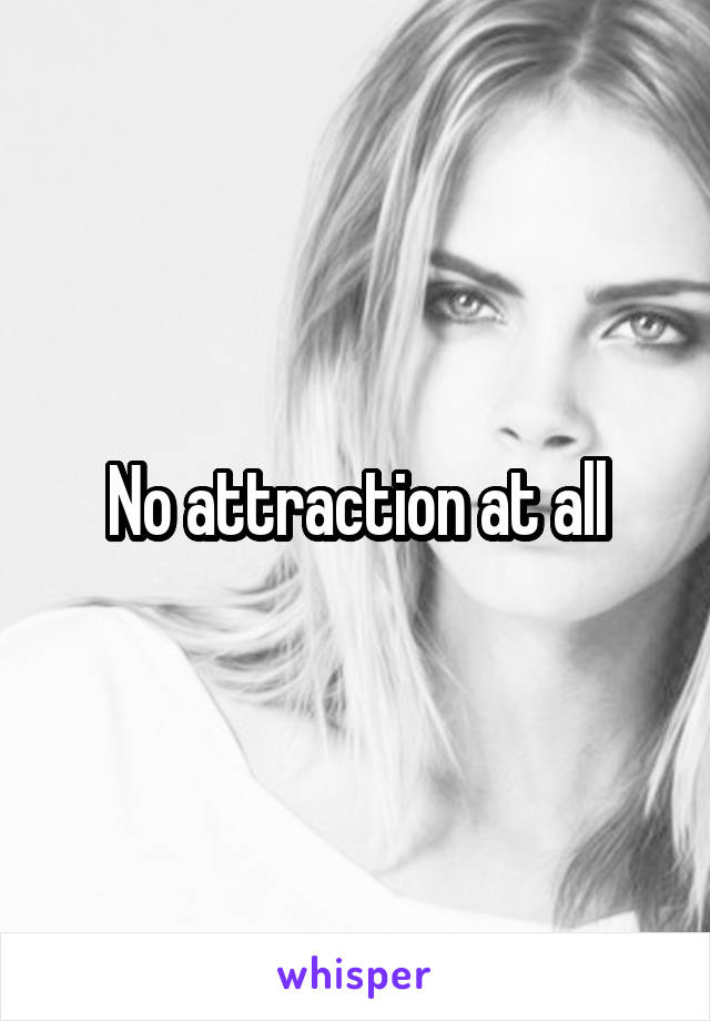 No attraction at all