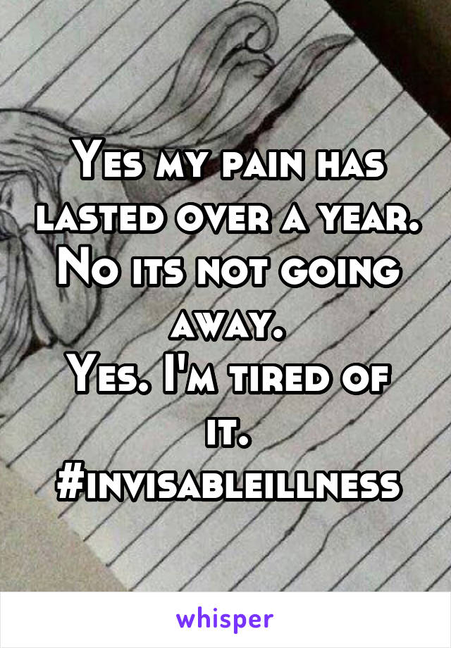 Yes my pain has lasted over a year.
No its not going away.
Yes. I'm tired of it.
#invisableillness