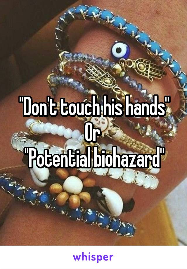 "Don't touch his hands"
Or 
"Potential biohazard"