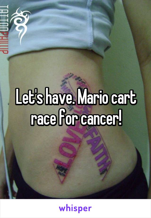 Let's have. Mario cart race for cancer!