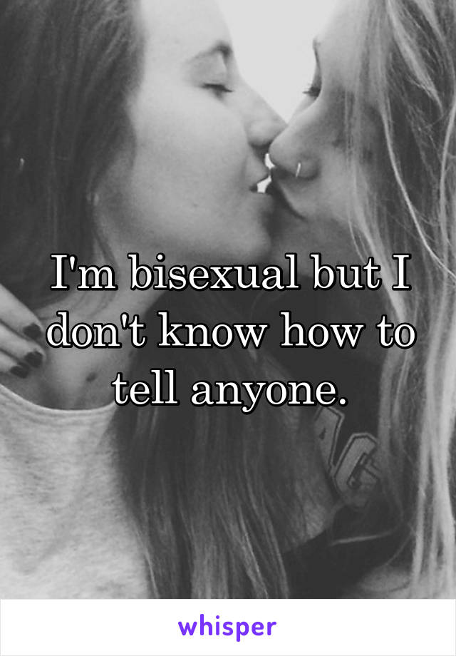I'm bisexual but I don't know how to tell anyone.