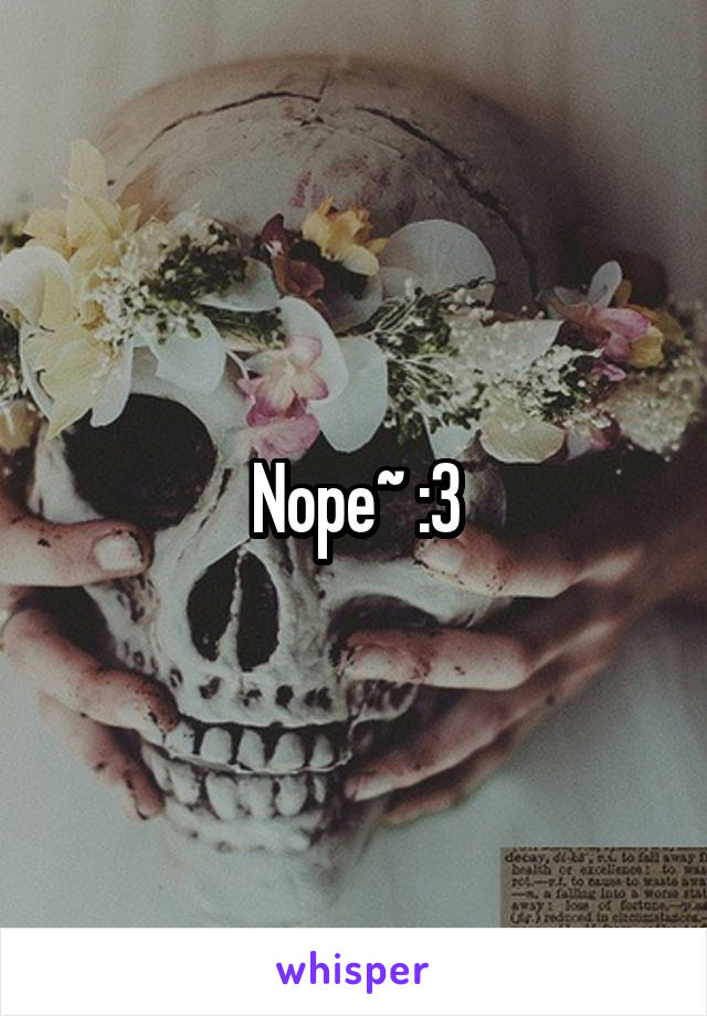 Nope~ :3