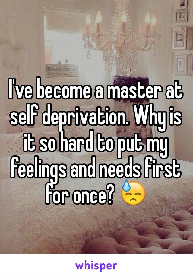 I've become a master at self deprivation. Why is it so hard to put my feelings and needs first for once? 😓