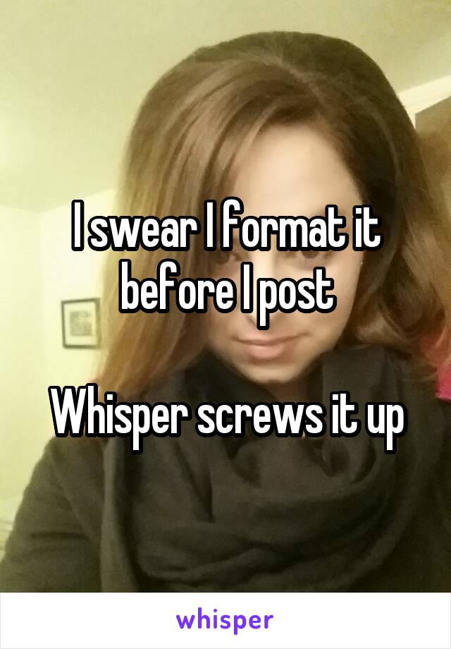 I swear I format it before I post

Whisper screws it up