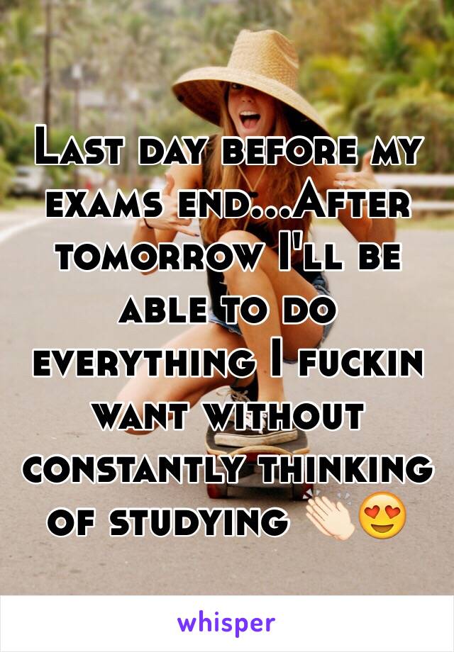 Last day before my exams end...After tomorrow I'll be able to do everything I fuckin want without constantly thinking of studying 👏🏻😍