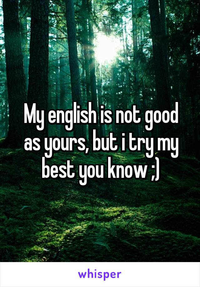 My english is not good as yours, but i try my best you know ;)