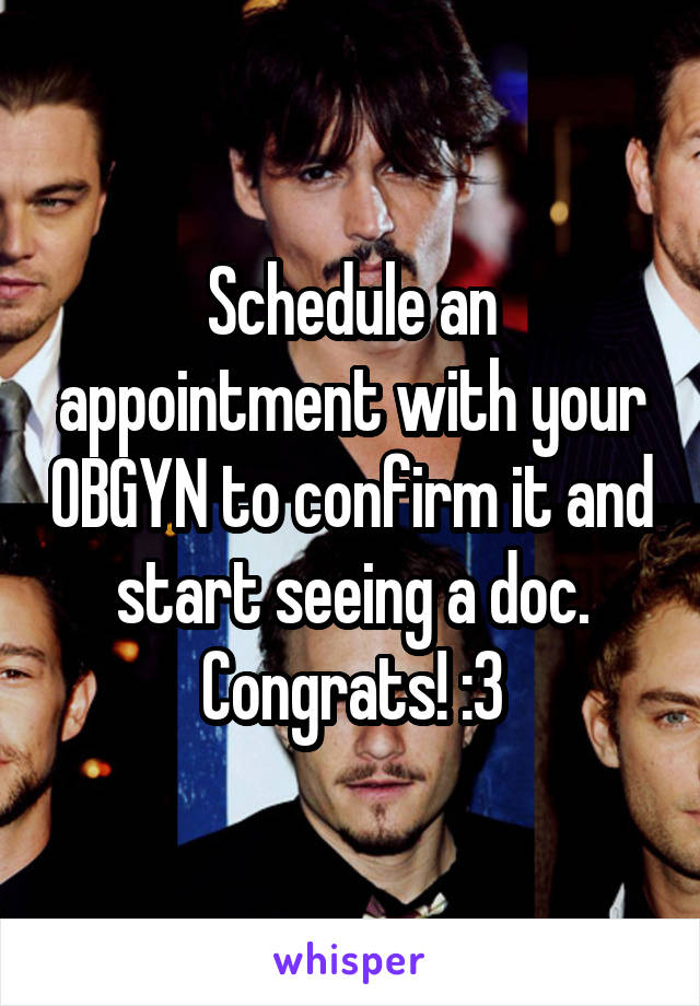 Schedule an appointment with your OBGYN to confirm it and start seeing a doc. Congrats! :3