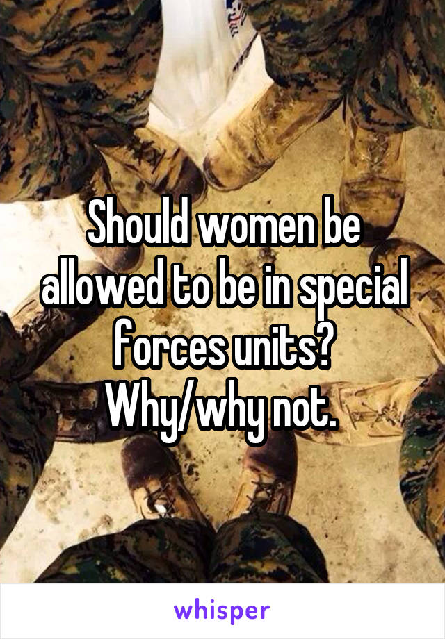 Should women be allowed to be in special forces units? Why/why not. 