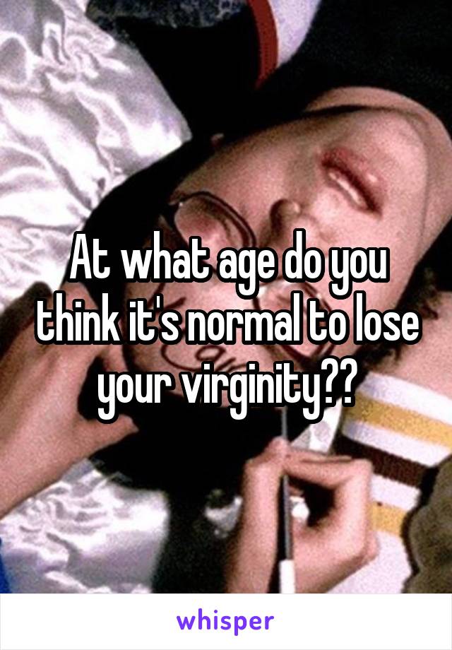At what age do you think it's normal to lose your virginity??