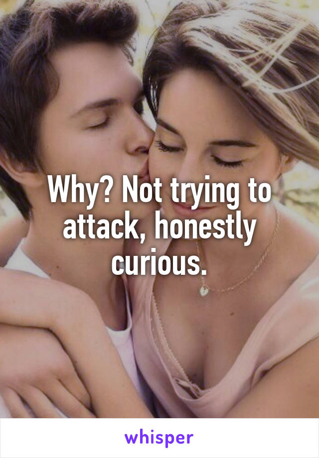 Why? Not trying to attack, honestly curious.