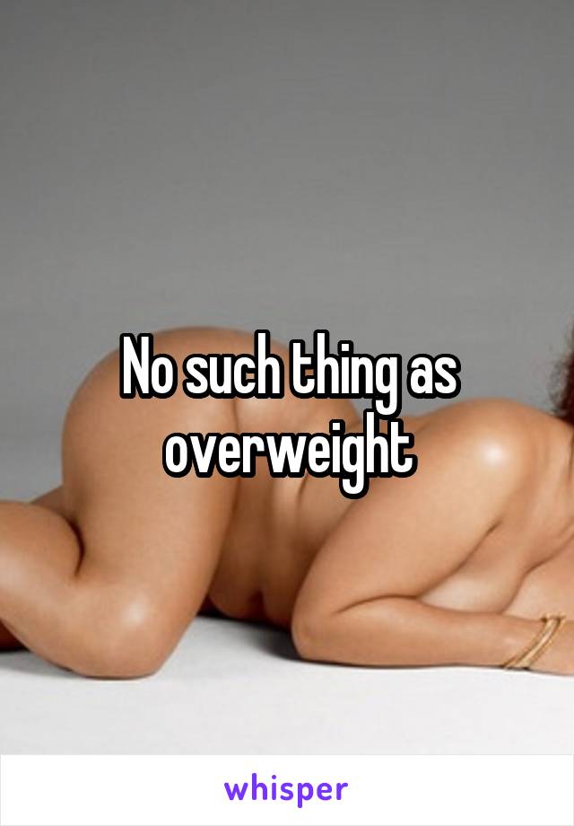 No such thing as overweight