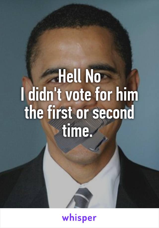 Hell No
I didn't vote for him the first or second time. 
