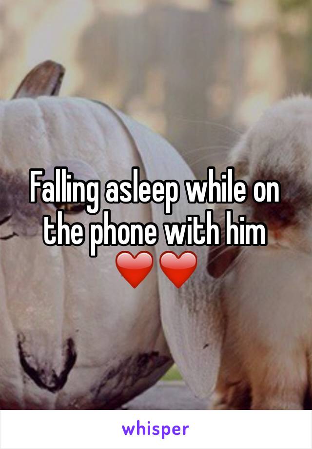 Falling asleep while on the phone with him ❤️❤️