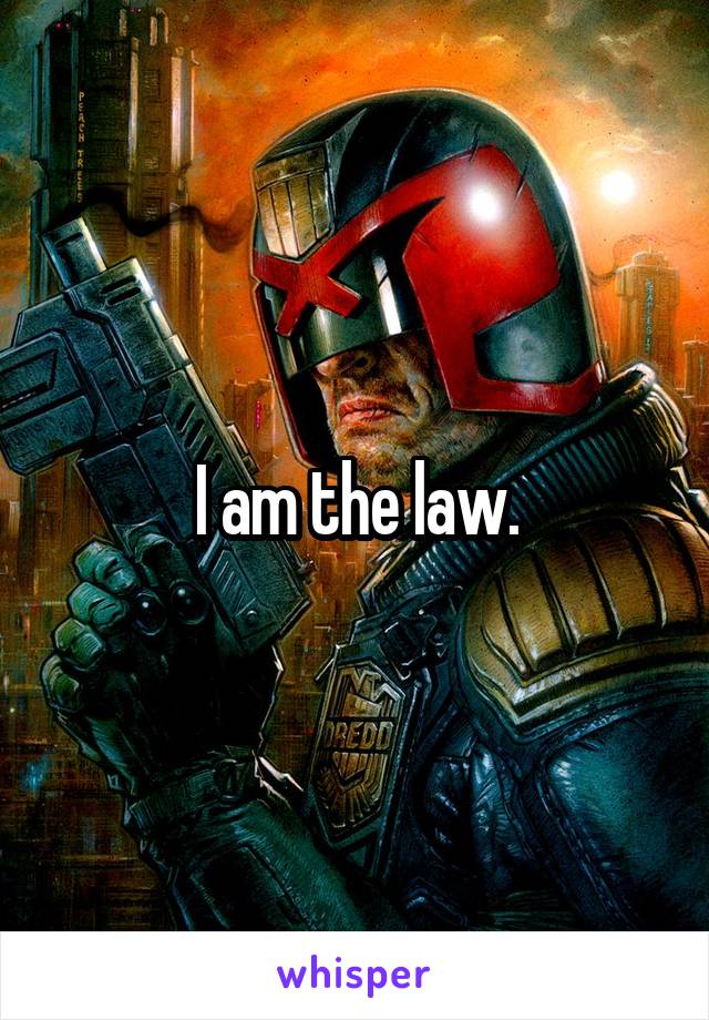 I am the law.