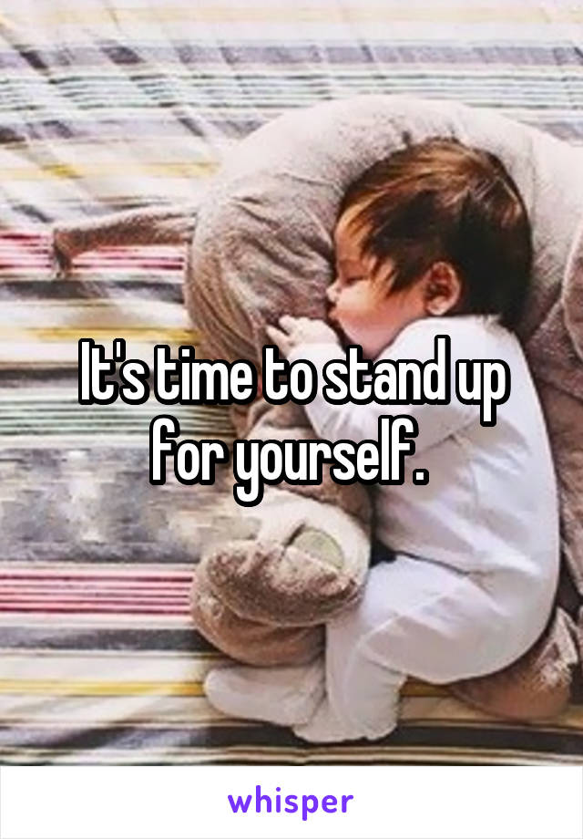 It's time to stand up for yourself. 