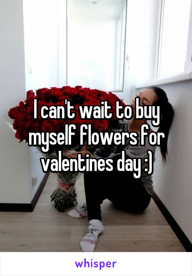 I can't wait to buy myself flowers for valentines day :)