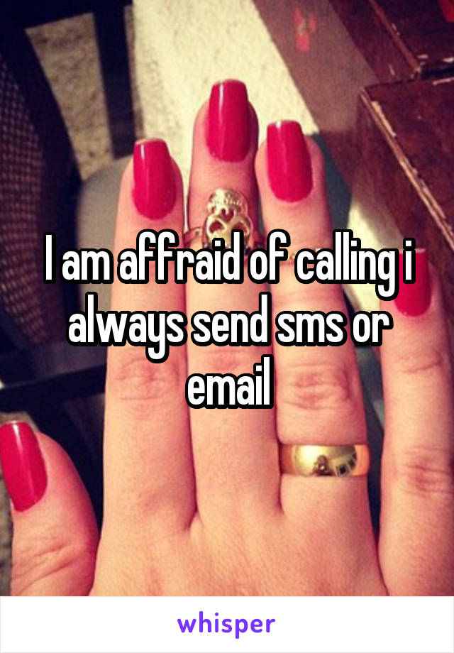 I am affraid of calling i always send sms or email
