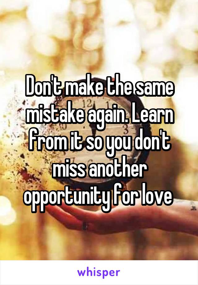 Don't make the same mistake again. Learn from it so you don't miss another opportunity for love 