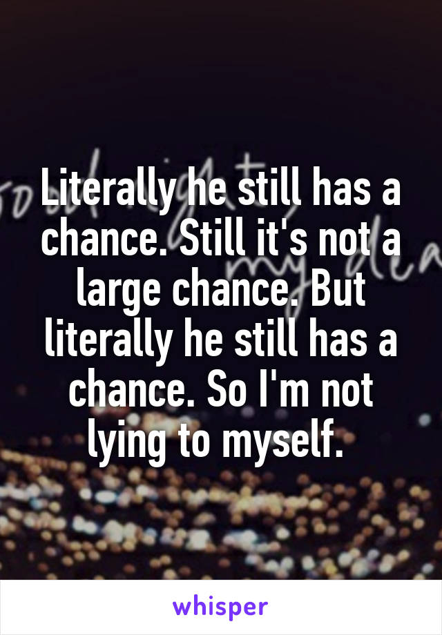 Literally he still has a chance. Still it's not a large chance. But literally he still has a chance. So I'm not lying to myself. 