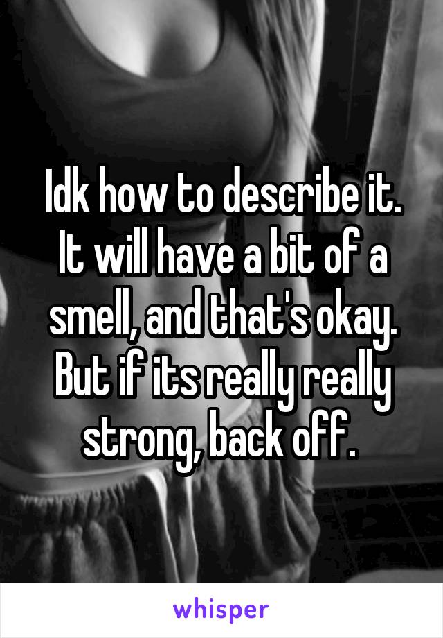 Idk how to describe it. It will have a bit of a smell, and that's okay. But if its really really strong, back off. 