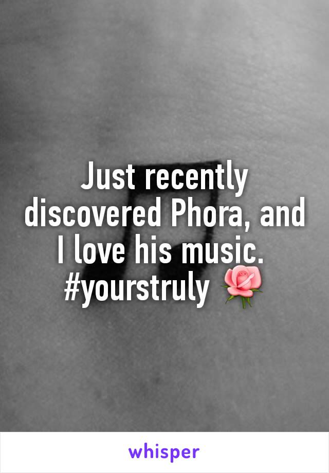 Just recently discovered Phora, and I love his music. 
#yourstruly 🌹