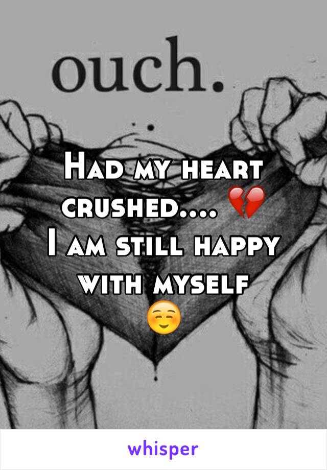 Had my heart crushed.... 💔 
I am still happy with myself 
☺️