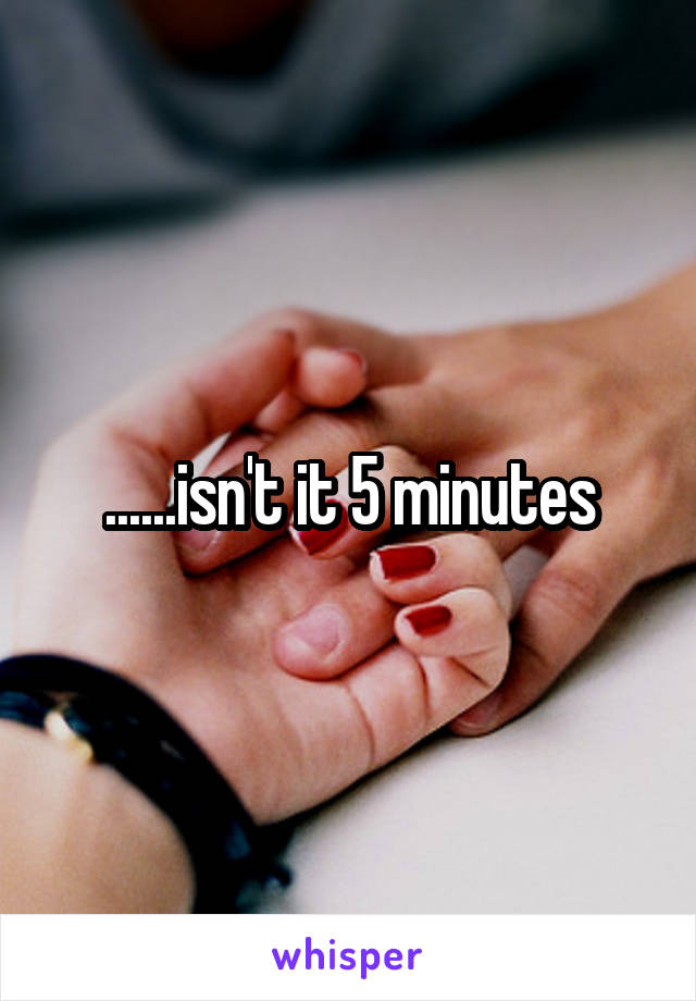 ......isn't it 5 minutes
