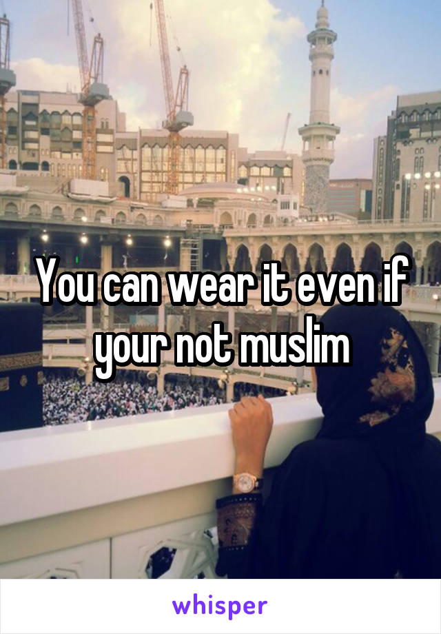 You can wear it even if your not muslim