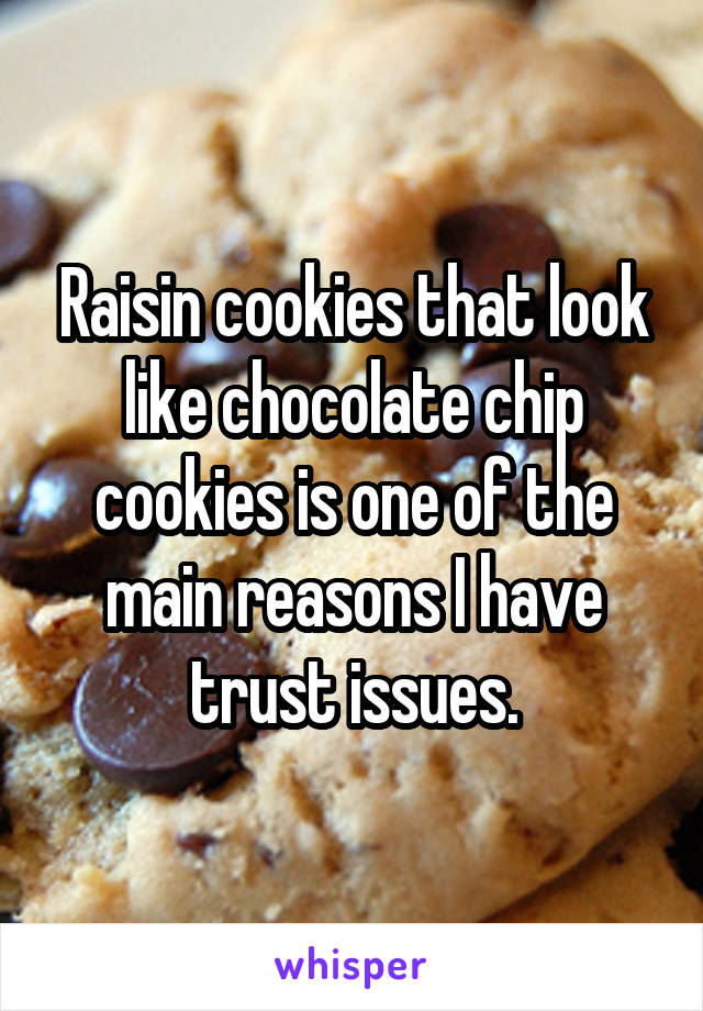 Raisin cookies that look like chocolate chip cookies is one of the main reasons I have trust issues.