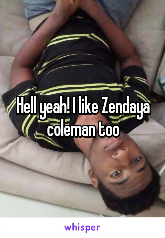Hell yeah! I like Zendaya coleman too
