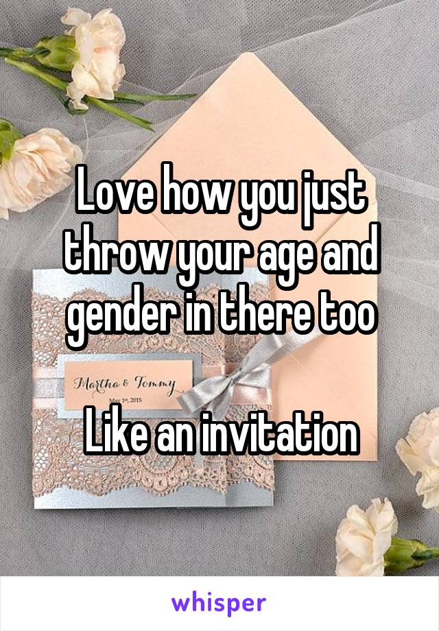 Love how you just throw your age and gender in there too

Like an invitation