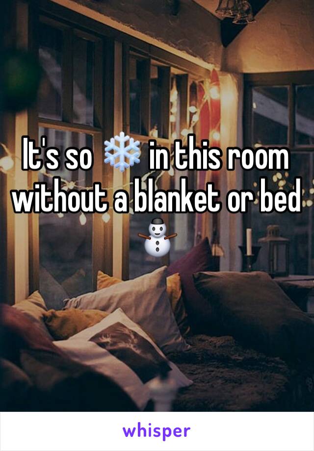 It's so ❄️ in this room without a blanket or bed ⛄️