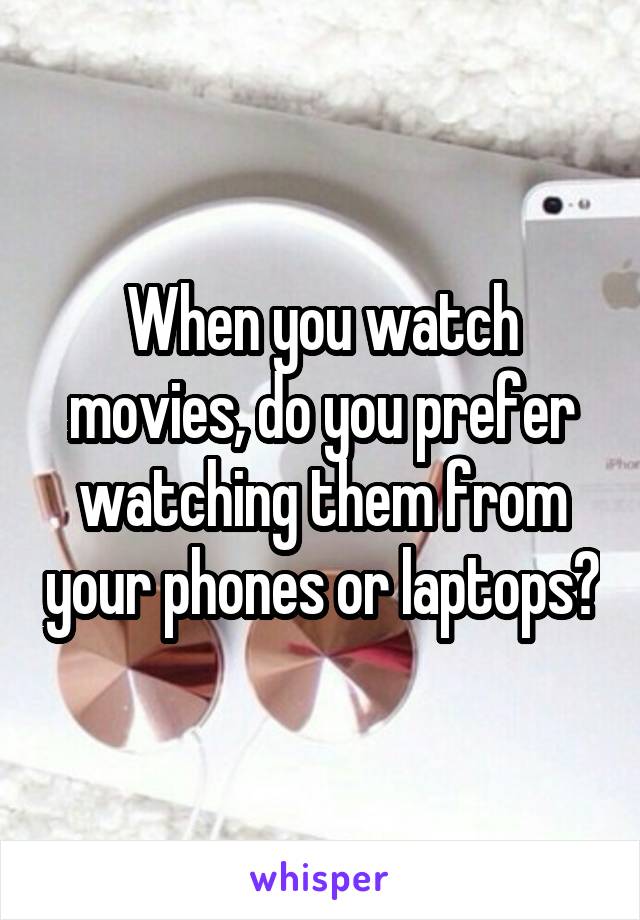 When you watch movies, do you prefer watching them from your phones or laptops?