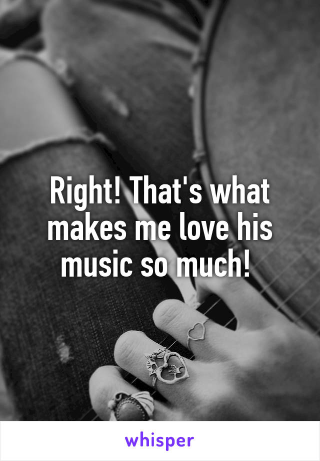 Right! That's what makes me love his music so much! 