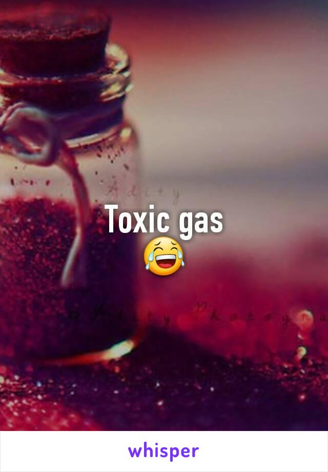 Toxic gas
😂