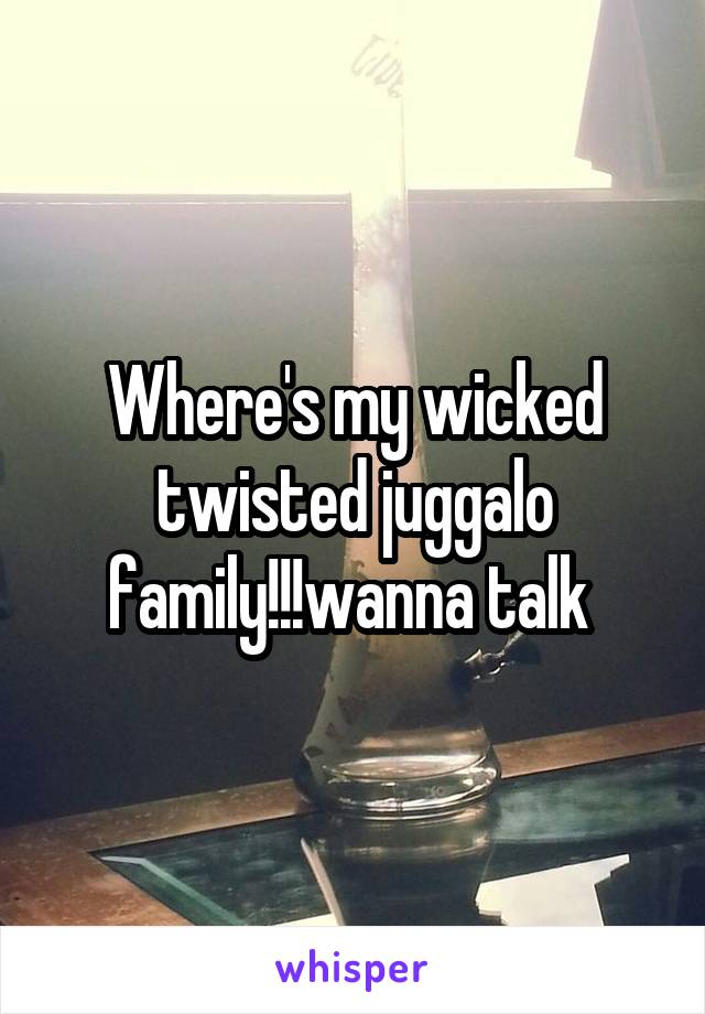 Where's my wicked twisted juggalo family!!!wanna talk 