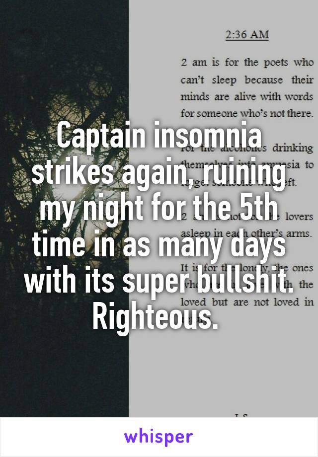 Captain insomnia strikes again, ruining my night for the 5th time in as many days with its super bullshit. Righteous. 