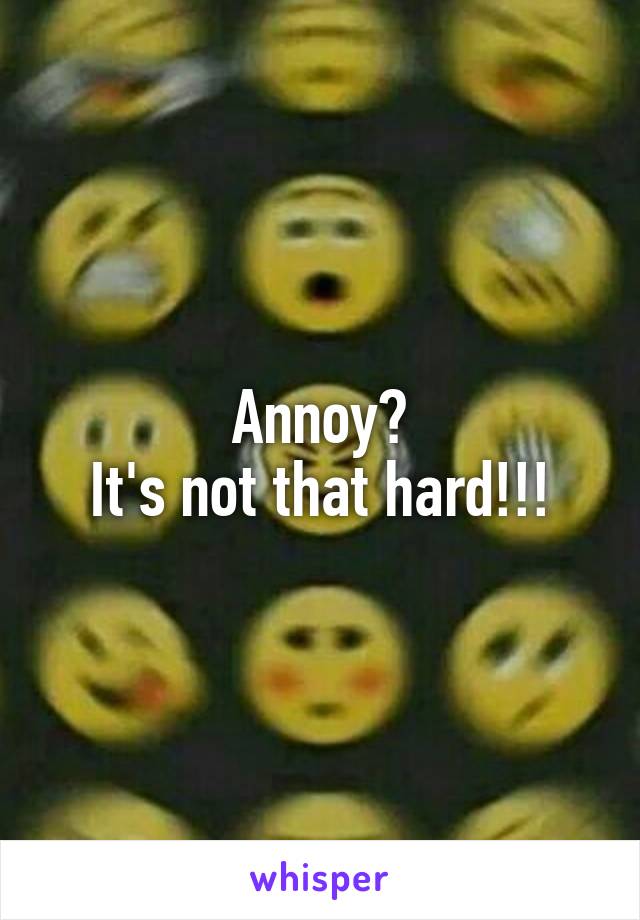 Annoy?
It's not that hard!!!