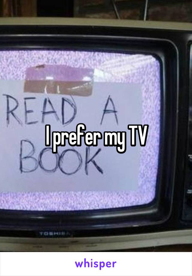 I prefer my TV