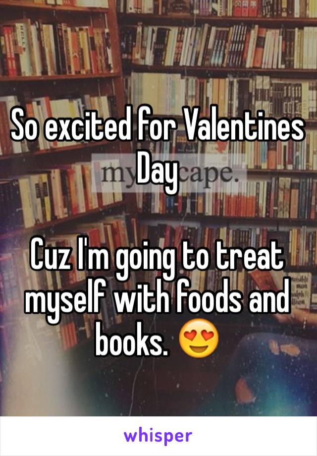 So excited for Valentines Day 

Cuz I'm going to treat myself with foods and books. 😍