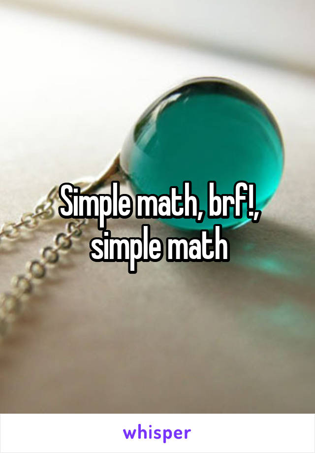 Simple math, brf!, simple math