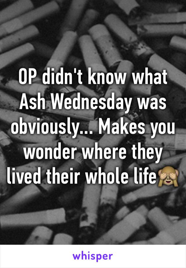 OP didn't know what Ash Wednesday was obviously... Makes you wonder where they lived their whole life🙈