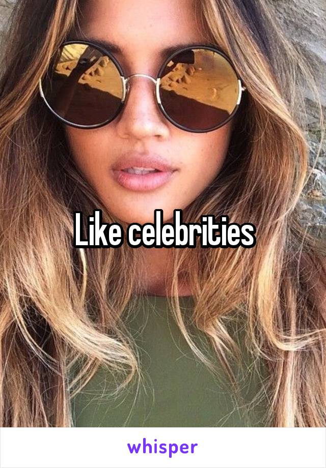Like celebrities