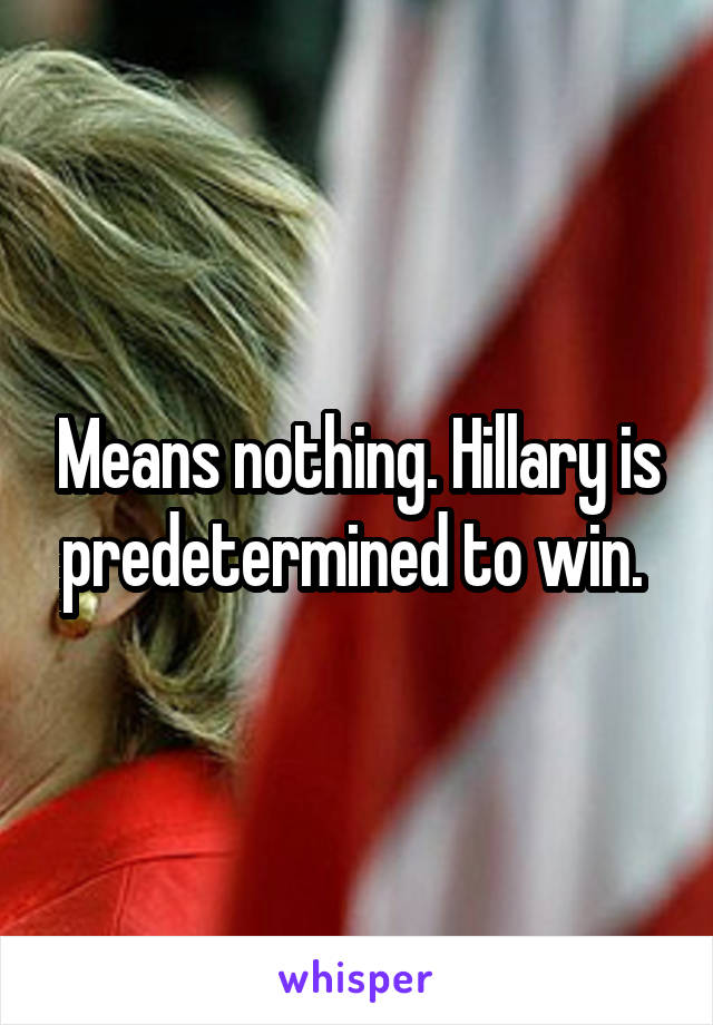 Means nothing. Hillary is predetermined to win. 