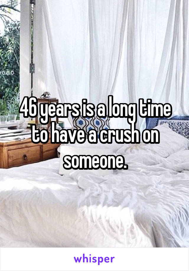 46 years is a long time to have a crush on someone.