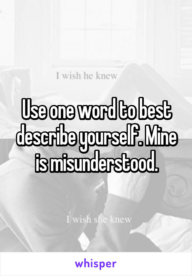 Use one word to best describe yourself. Mine is misunderstood.