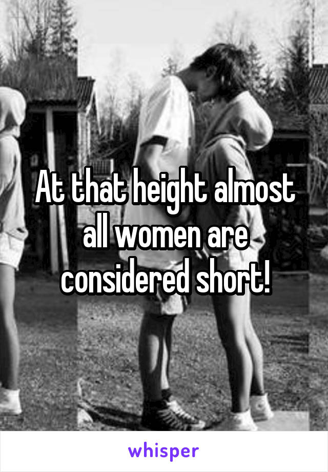At that height almost all women are considered short!
