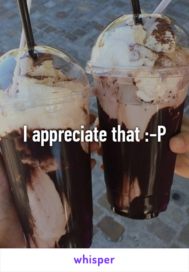 I appreciate that :-P