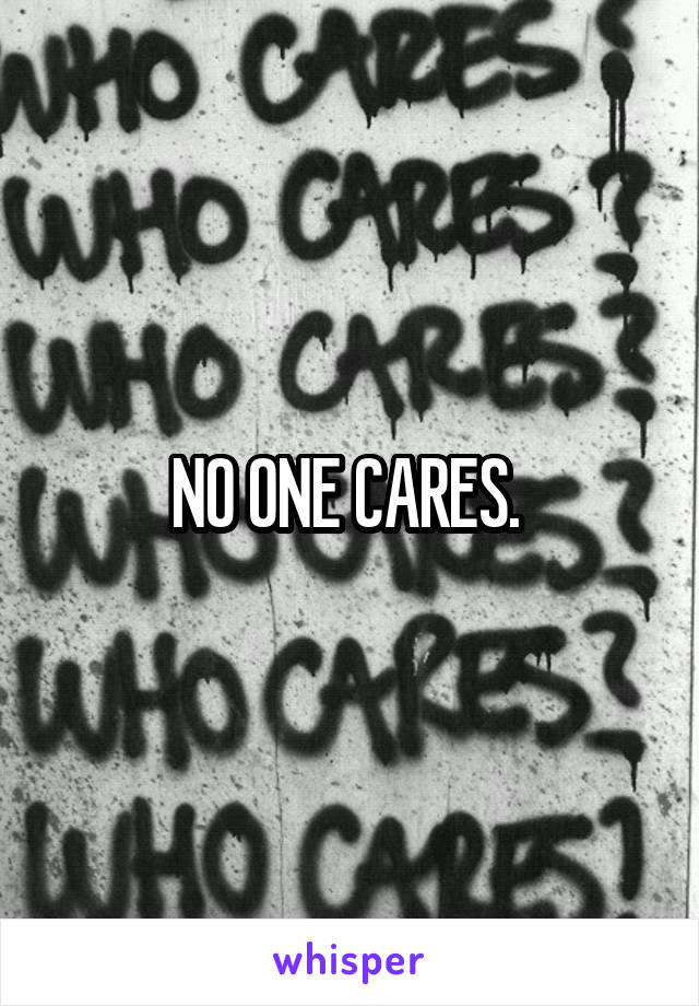 NO ONE CARES. 